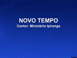 NOVO TEMPO
Cantor: Ministério Ipiranga
 