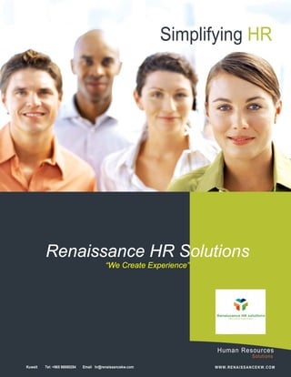 [Type the
document
title]
[Pick
the
date]
Human Resources
Solutions
Renaissance HR Solutions
“We Create Experience”
Kuwait Tel: +965 98880284 Email hr@renaissancekw.com WWW.RENAISSANCEKW.COM
Simplifying HR
 