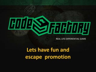 REAL LIFE EXPERIENTIAL GAME
Lets have fun and
escape promotion
 