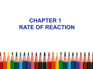 CHAPTER 1
RATE OF REACTION
 