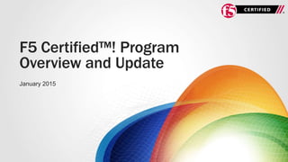 F5 Certified™! Program
Overview and Update
January 2015
 