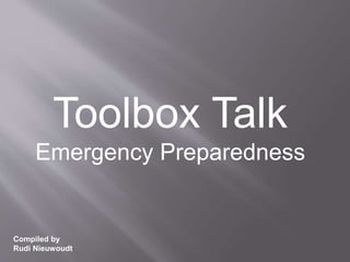 Toolbox Talk
Emergency Preparedness
Compiled by
Rudi Nieuwoudt
 