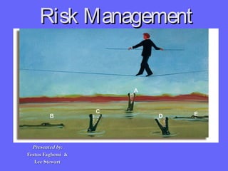 Risk ManagementRisk Management
Presented by:Presented by:
Festus Fagbemi &Festus Fagbemi &
Lee StewartLee Stewart
A
B
C
D E
 