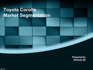 Toyota Corolla
Market Segmentation
Prepared by
Shahab Ali
 