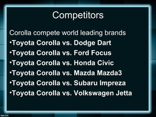 Competitors
Corolla compete world leading brands
•Toyota Corolla vs. Dodge Dart
•Toyota Corolla vs. Ford Focus
•Toyota Cor...