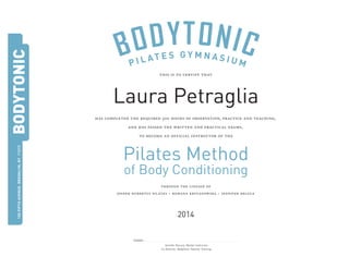 150FIFTHAVENUEBROOKLYN,NY11217
BODYTONIC
this is to certify that
has completed the required 500 hours of observation, practice and teaching,
and has passed the written and practical exams,
to become an official instructor of the
through the lineage of
joseph hubertus pilates romana kryzanowska jennifer deluca
Pilates Method
of Body Conditioning
2014
Jennifer DeLuca, Master Instructor
Co-Director, BodyTonic Teacher Training
SIGNED
Laura Petraglia
 