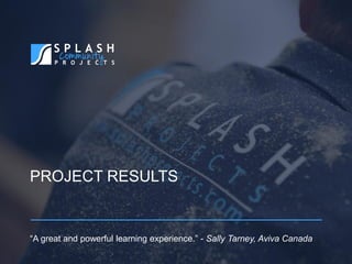 PROJECT RESULTS
“A great and powerful learning experience.” - Sally Tarney, Aviva Canada
 