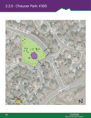!
!
!
!
!
!
! !
!
!
!
!
!
!
!
!
!
!
!
!
!
!
!
!
!
!
!
!
!
!!
!
!
!!!
!
!
!
!!
Foothills
Park and Recreation District
2.2.5 - Chaucer Park: #305
WVistaViewDrS Lewis C
t
S Miller Ct
S
Lew
isCt
SM
illerSt
W
Meadows Dr
Stop Sign
3’x2’
Rule Sign
Main Entry
Sign
Dog Sign
0 150
Scale:
1 inch = 150 ft
33
 