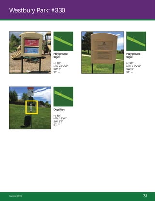 Westbury Park: #330
Playground
Sign:
H: 38”
HW: 41”x36”
SW: 5’
ST: ---
Playground
Sign:
H: 38”
HW: 41”x36”
SW: 5’
ST: ---
Dog Sign:
H: 49”
HW: 18”x4”
SW: 5’7”
ST: ---
Summer 2015 72
 