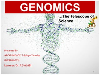 GENOMICS
1
…The Telescope of
Science
Presented by
AROGUNDADE, Tolulope Timothy
(08/46KA015)
Lecturer: Dr. A.S ALABI
 