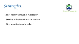 Strategies
Raise money through a fundraiser
Receive online donations on website
Find a motivational speaker
 
