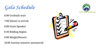 Gala Schedule
6:00 Cocktails start
7:00 Dinner is served
8:00 Guest Speaker
8:30 Bidding begins
9:00 Mingle/Dessert
10:00 Auction winners announced
 