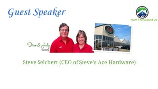 Guest Speaker
Steve Selchert (CEO of Steve’s Ace Hardware)
 
