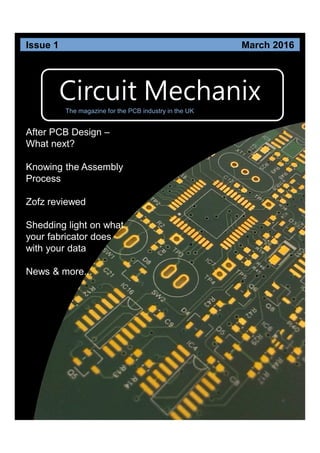 Circuit Mechanix
After PCB Design –
What next?
Knowing the Assembly
Process
Zofz reviewed
Shedding light on what
your fabricator does
with your data
News & more...
Issue 1 March 2016
The magazine for the PCB industry in the UK
 