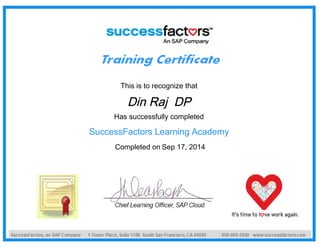 This is to recognize that
Din Raj DP
Has successfully completed
SuccessFactors Learning Academy
Completed on Sep 17, 2014
 