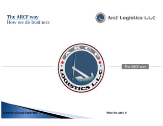 The ARCF way
How we do business
A World of Local Expertise Who We Are | 8
The ARCF wayThe ARCF way
 