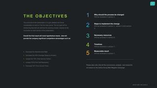 7
WHAT ARE THE GOALS
T H E O B J E C T I V E S
The purpouse of the presentation is to give detailed and thural
consideration on each of the five main points. The end goal will be
introducing idea that will optimise the working process ,bassed on the
conclusion on each section of the presentation..
Overall the final result will revial hypothetical means ,that will
provide the company significant competiteve advanatages such as:
 Decrease the Abandonment Rate
 Decrease the ASA (Average Speed to Answer).
 Icrease the TSF (Time Service Factor).
 Icrease FCR (First-Call Resolution).
 Decrease TAT (Turn-Around Time).
Why should the process be changed
Will be reviewed in section 2.
Steps to implement the change
Will be reviewed in section 3, section 4 and section
5,
Necessary resources
Will be reviewed in section 6.
Timelines
Will be reviewed in section 7.
Measurable result
Will be reviewed in section 7.
Please take note ,that all the conclusions, analysis and researchs
are based on the Sofica Group Mtel Megalan Campaign
1
2
3
4
5
 