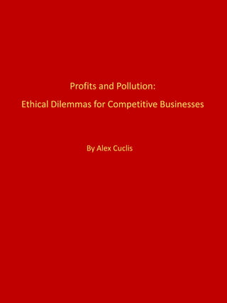 Profits and Pollution:
Ethical Dilemmas for Competitive Businesses
By Alex Cuclis
 