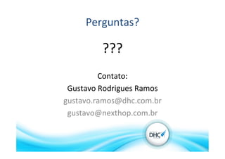 Perguntas?	
  
???	
  
Contato:	
  
Gustavo	
  Rodrigues	
  Ramos	
  
gustavo.ramos@dhc.com.br	
  
gustavo@nexthop.com.br	
  
 