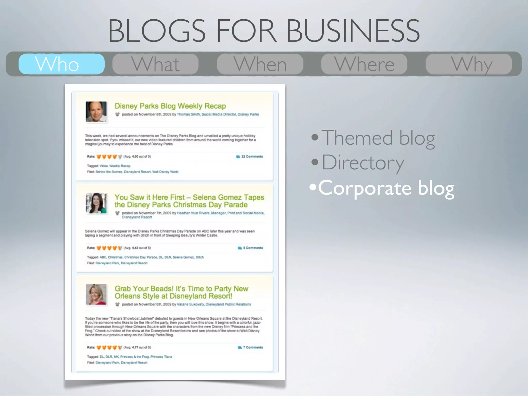 BLOGS FOR BUSINESS
Who
What    What
        Why      Where
                 When      When
                           Where     Who
                                      Why


                         •Themed blog
                         •Directory
         Group           •Corporate blog
 