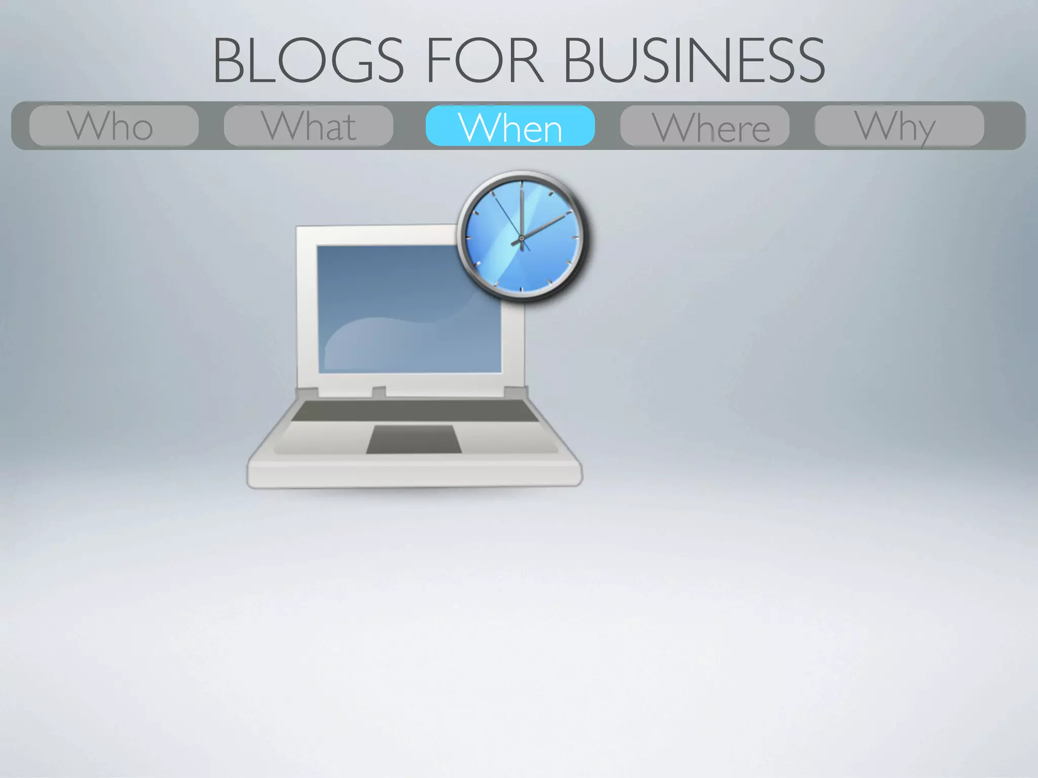 BLOGS FOR BUSINESS
Who
What    What
        Why    Where
               When     When
                        Where       Who
                                    Why
                       •Start anytime
                       •Write anytime
                       •Update often
 
