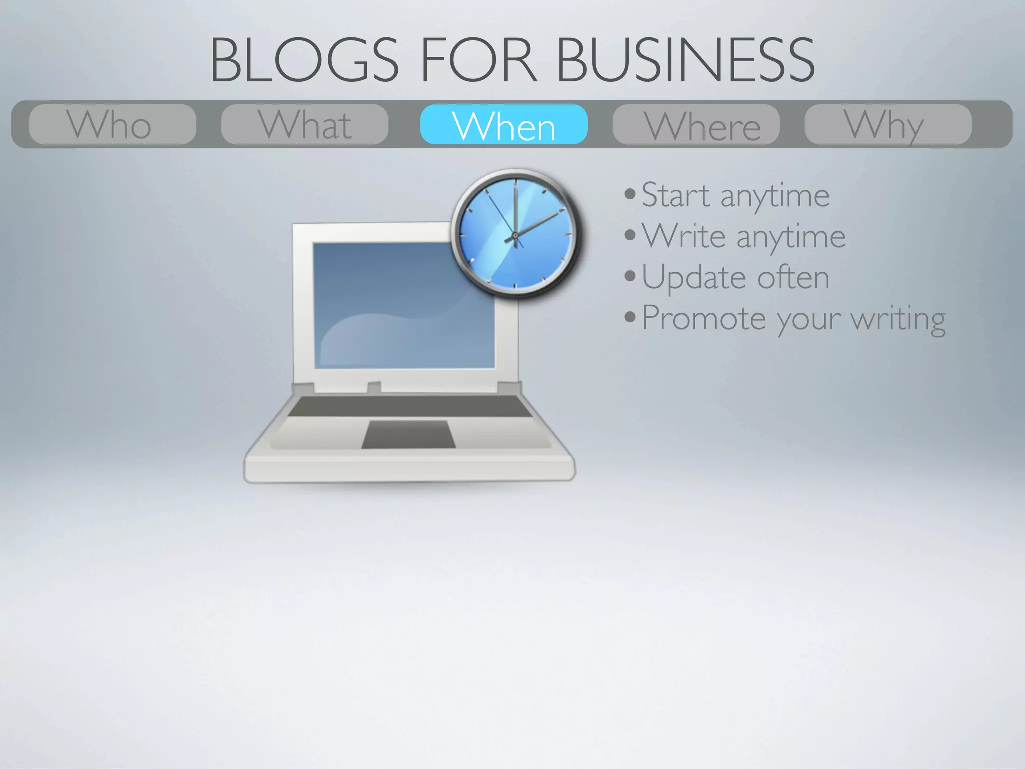 BLOGS FOR BUSINESS
Who
What    What
        Why    Where
               When    When
                       Where   Who
                               Why
 