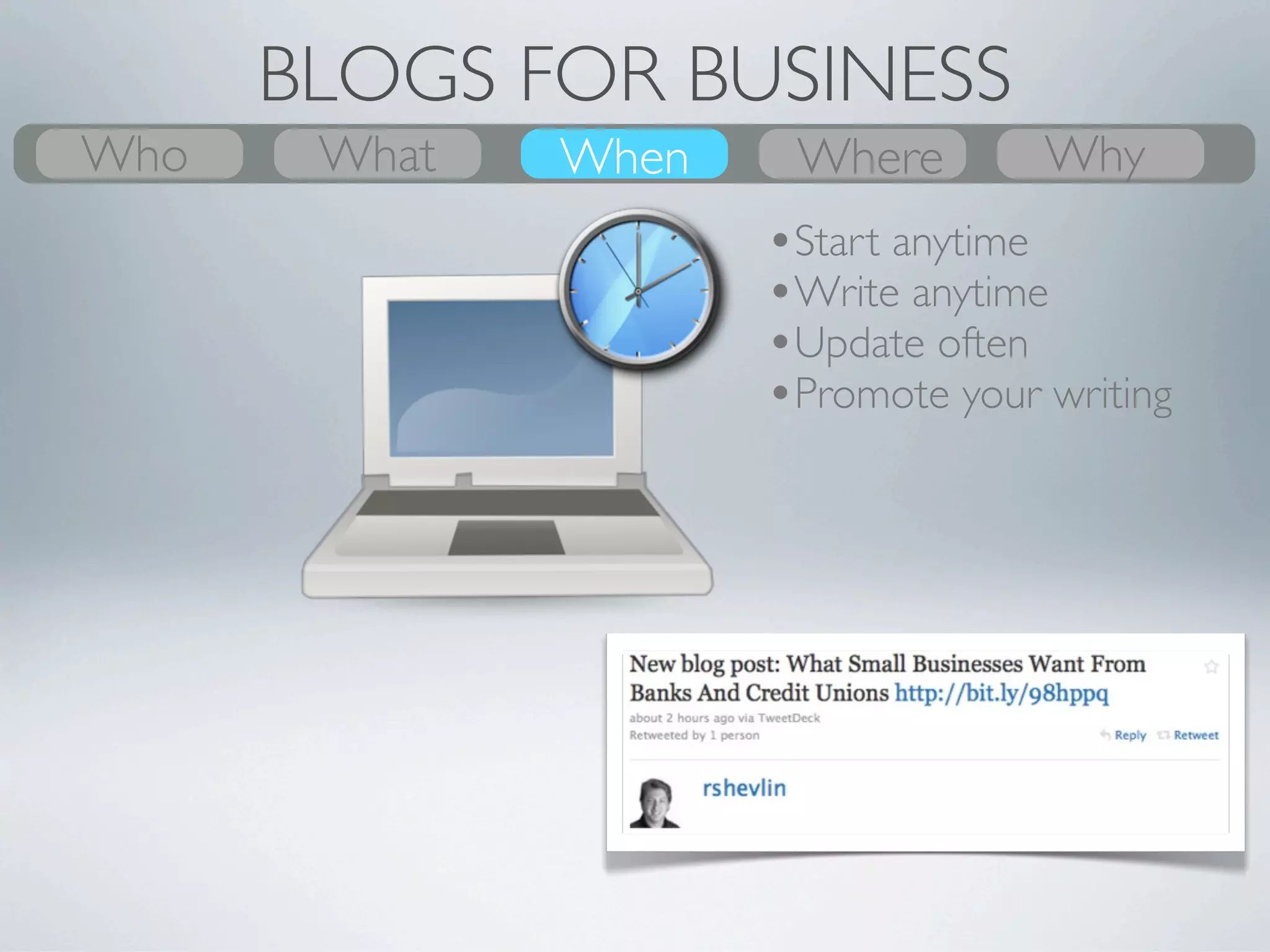BLOGS FOR BUSINESS
Who
What    What
        Why    Where
               When    When
                       Where   Who
                               Why
 