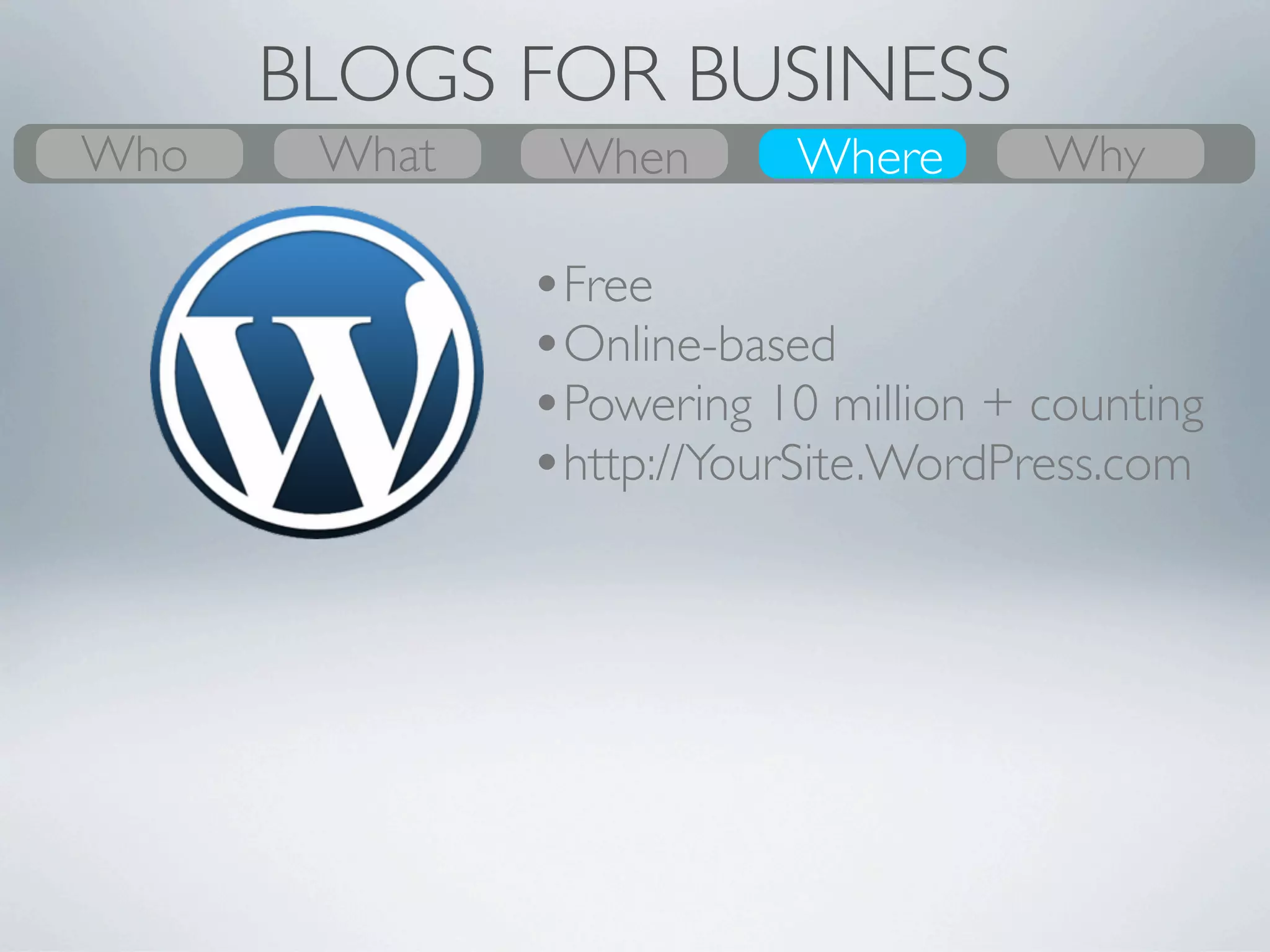 BLOGS FOR BUSINESS
Who
What
Who     What
        Why           Where
                      When         Where
                                   When
                                   Where         Who
                                                 Why
                                                  Why
       •Google Search yourself, are you the top result?
 