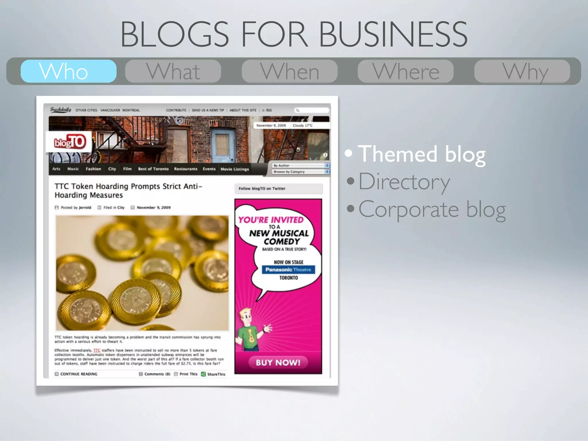BLOGS FOR BUSINESS
Who
What    What
        Why      Where
                 When      When
                           Where     Who
                                      Why


                         • Themed blog
                         •Directory
         Group           •Corporate blog
 