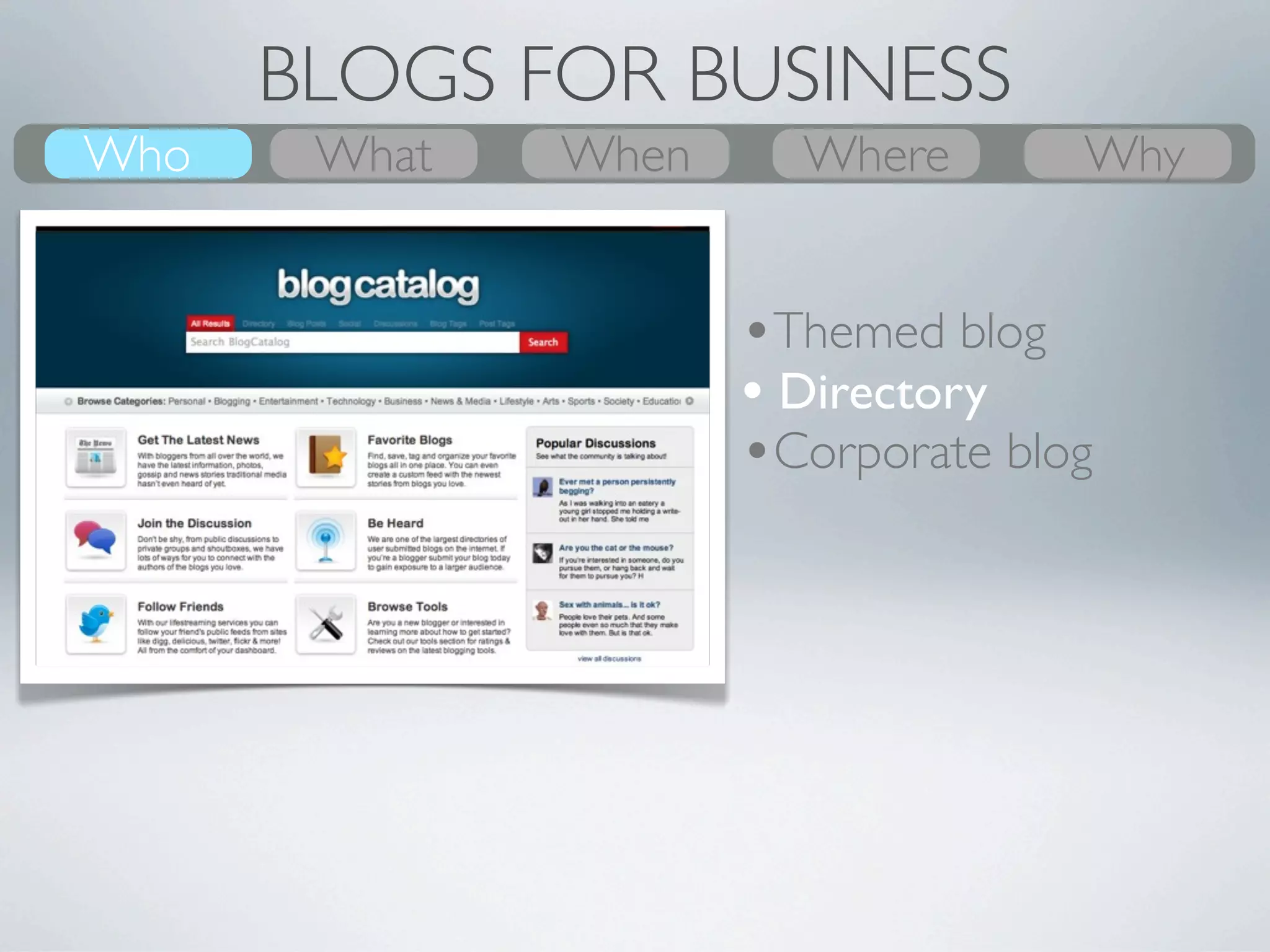 BLOGS FOR BUSINESS
Who
What    What
        Why      Where
                 When      When
                           Where     Who
                                      Why


                         •Themed blog
                         • Directory
         Group           •Corporate blog
 