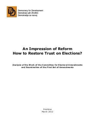 An Impression of Reform
How to Restore Trust on Elections?
Analysis of the Work of the Committee for Electoral Amendments
and Examination of the First Set of Amendments
Prishtina
March 2012
 