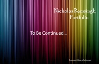 Portfolio
Dunwoody College of Technology
Nicholas Ramsingh
To Be Continued...
 
