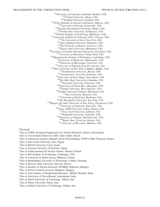 123
University of Colorado at Boulder, Boulder, USA
124
Cornell University, Ithaca, USA
125
Fairﬁeld University, Fairﬁeld, USA
126
Fermi National Accelerator Laboratory, Batavia, USA
127
University of Florida, Gainesville, USA
128
Florida International University, Miami, USA
129
Florida State University, Tallahassee, USA
130
Florida Institute of Technology, Melbourne, USA
131
University of Illinois at Chicago (UIC), Chicago, USA
132
The University of Iowa, Iowa City, USA
133
Johns Hopkins University, Baltimore, USA
134
The University of Kansas, Lawrence, USA
135
Kansas State University, Manhattan, USA
136
Lawrence Livermore National Laboratory, Livermore, USA
137
University of Maryland, College Park, USA
138
Massachusetts Institute of Technology, Cambridge, USA
139
University of Minnesota, Minneapolis, USA
140
University of Mississippi, University, USA
141
University of Nebraska-Lincoln, Lincoln, USA
142
State University of New York at Buffalo, Buffalo, USA
143
Northeastern University, Boston, USA
144
Northwestern University, Evanston, USA
145
University of Notre Dame, Notre Dame, USA
146
The Ohio State University, Columbus, USA
147
Princeton University, Princeton, USA
148
University of Puerto Rico, Mayaguez, USA
149
Purdue University, West Lafayette, USA
150
Purdue University Calumet, Hammond, USA
151
Rice University, Houston, USA
152
University of Rochester, Rochester, USA
153
The Rockefeller University, New York, USA
154
Rutgers, the State University of New Jersey, Piscataway, USA
155
University of Tennessee, Knoxville, USA
156
Texas AM University, College Station, USA
157
Texas Tech University, Lubbock, USA
158
Vanderbilt University, Nashville, USA
159
University of Virginia, Charlottesville, USA
160
Wayne State University, Detroit, USA
161
University of Wisconsin, Madison, USA
a
Deceased.
b
Also at CERN, European Organization for Nuclear Research, Geneva, Switzerland.
c
Also at Universidade Federal do ABC, Santo Andre, Brazil.
d
Also at Laboratoire Leprince-Ringuet, Ecole Polytechnique, IN2P3-CNRS, Palaiseau, France.
e
Also at Suez Canal University, Suez, Egypt.
f
Also at British University, Cairo, Egypt.
g
Also at Fayoum University, El-Fayoum, Egypt.
h
Also at Soltan Institute for Nuclear Studies, Warsaw, Poland.
i
Also at MA Institute of Technology, Cambridge, USA.
j
Also at Universite´ de Haute-Alsace, Mulhouse, France.
k
Also at Brandenburg University of Technology, Cottbus, Germany.
l
Also at Moscow State University, Moscow, Russia.
m
Also at Institute of Nuclear Research ATOMKI, Debrecen, Hungary.
n
Also at Eo¨tvo¨s Lora´nd University, Budapest, Hungary.
o
Also at Tata Institute of Fundamental Research - HECR, Mumbai, India.
p
Also at University of Visva-Bharati, Santiniketan, India.
q
Also at Sharif University of Technology, Tehran, Iran.
r
Also at Shiraz University, Shiraz, Iran.
s
Also at Isfahan University of Technology, Isfahan, Iran.
MEASUREMENT OF THE tt PRODUCTION CROSS . . . PHYSICAL REVIEW D 84, 092004 (2011)
092004-23
 