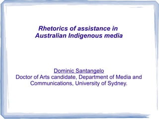 Rhetorics of assistance in
Australian Indigenous media
Dominic Santangelo
Doctor of Arts candidate, Department of Media and
Communications, University of Sydney.
 