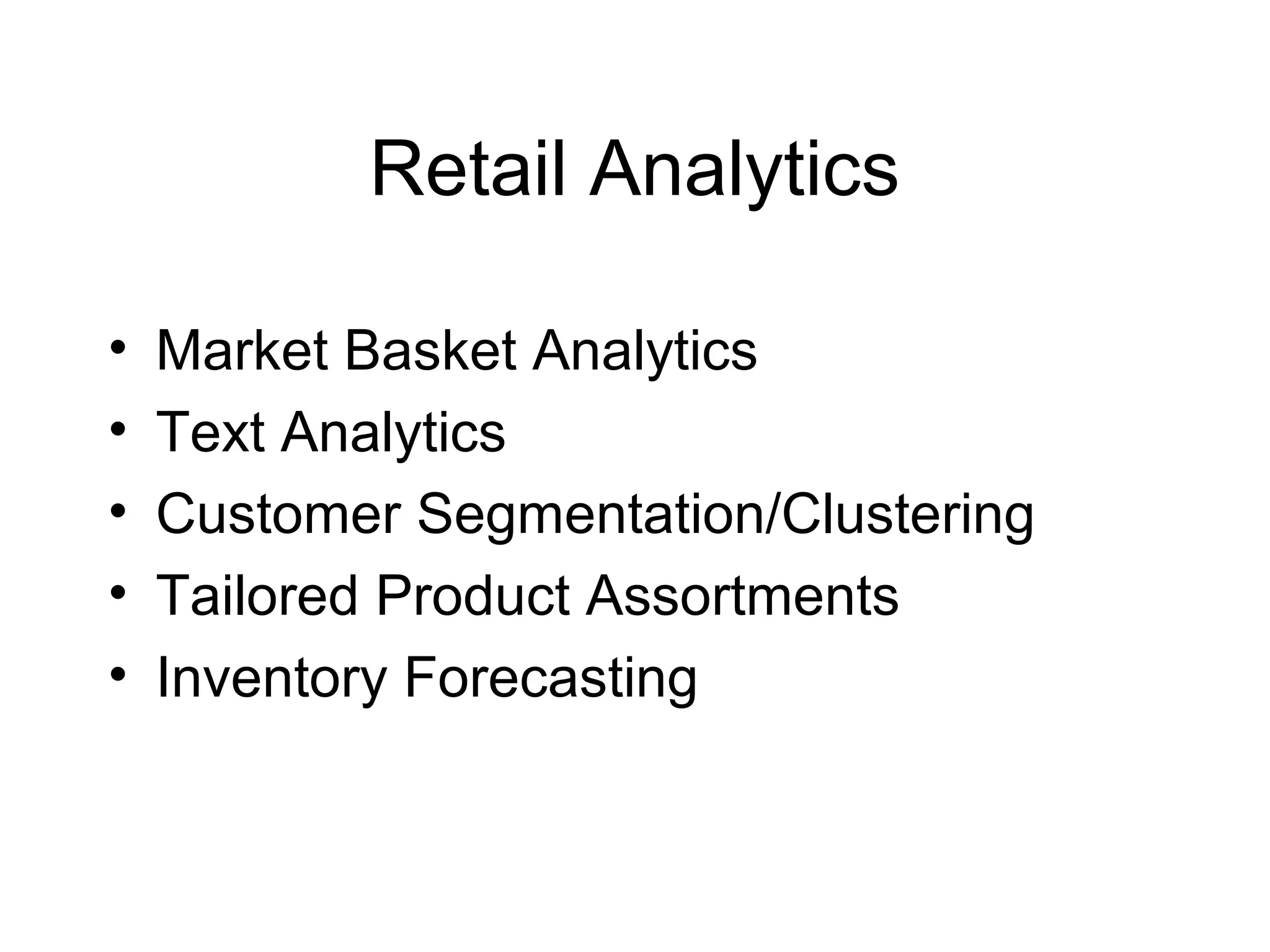 Retail Analytics
• Market Basket Analytics
• Text Analytics
• Customer Segmentation/Clustering
• Tailored Product Assortments
• Inventory Forecasting
 