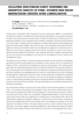 SPILLOVERS FROM FOREIGN DIRECT INVESTMENT AND
ABSORPTIVE CAPACITY OF FIRMS: EVIDENCE FROM INDIAN
MANUFACTURING INDUSTRY AFTER LIBERALISATION
TJJoseph, PostDoctoralFellow,ICFAIInstituteforManagementTeachers
(IIMT), Hyderabad – 500034.
Ph: +91-40-23430474/ 23430494 / 23430254; Fax: +91-40-23430468,
tjjoseph@gmail.com
Foreigndirectinvestment(FDI)throughmultinationalenterprises(MNEs)isrecognisedas
an important channel in bridging the technological gap between rich and poor countries
throughacontinualprocessofinternationaltransferanddiffusionoftechnology.FDIis
expectedtogenerateasetofexternalitiesondomesticproducers,whichareoftenreferred
toas‘spillovers’.Domesticfirmsaresupposedtoincreasetheirproductivitybyadoptingthe
brandnewtechnologiesofMNEs,knownashorizontal(intra-industry)spilloversfromFDI.
Domesticfirmsmayalsobenefitwhentheyareemployedassuppliersorsubcontractorsto
MNEs that helps them to expand output and achieve economies of scale. Such type of
externalitiesarereferredtoasvertical(inter-industry)spillovers.However,thesespillovers
do not occur naturally and depend on the ability of the domestic firms to absorb such
knowledgespillovers.
Theobjectiveofthisstudyistoanalysethespillovereffectsofbothhorizontalandbackward
spilloversfromFDIontheproductivityofdomesticfirms,andtheroleofin-houseR&Dof
domesticfirmsindeterminingtheabsorptivecapacityofspillovers.Thestudyanalyses
paneldataforIndianmanufacturingfirmsfortheperiod1993-2004.Thespillovereffectsof
FDIontheproductivityofdomesticfirmsaremeasuredincorporatingdifferentpossible
spillovervariablesinanextendedproductionfunction.Sinceproductivitycanbeinfluenced
byfirm-specifictechnologicalfactorsaswell,varioustechnologyvariablesareintroduced
inthemodeltocontrolforsuchfactors.Theroleoftheabsorptivecapacityofdomestic
firmsisinvestigatedintroducinginteractionvariablesbetweenin-houseR&Dofdomestic
firmsandvariousspillovervariables.Thespecifiedmodelsareestimatedusingpaneldata
estimationtechniques.
Thestudyshowsevidenceofpositivespillovereffectfromthemarketpresenceofforeign
firms—anincreaseintheproductivityofdomesticfirms.Theresultsindicatethatthereis
bothapositivecompetitioneffectfromthepresenceofforeignfirms(horizontaleffect)
andapositiveverticaleffectduetobackwardlinkagesbetweendomesticfirmsandforeign
firms,wherelocalfirmsactassuppliersofrawmaterialstotheforeignfirms.Whilethe
technologicalcapabilityofdomesticsuppliersisfoundtobeacriticalfactorinabsorbing
thepositivebackwardspilloversfromforeignfirms,suchcapabilitybuildingisnotvery
importantfordomesticfirmsinthesameindustrysectorinordertoabsorbthepositive
spillovers.Theresultssuggeststrongpolicyemphasisinfacilitatingthecreationofsupply
networksaroundleadingforeignfirmsandpolicyincentivestoencourageR&Dactivities.
34 IMR Conference 2006
 