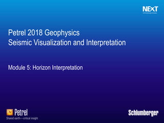 Schlumberger-Private
Module 5: Horizon Interpretation
Petrel 2018 Geophysics
Seismic Visualization and Interpretation
 