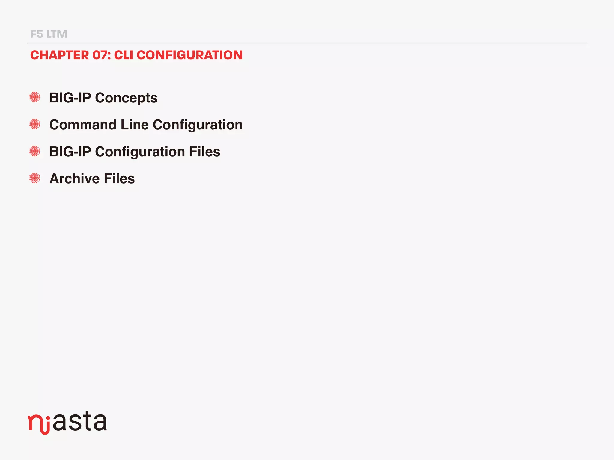 F5 LTM
CHAPTER 07: CLI CONFIGURATION
BIG-IP Concepts
Command Line Conﬁguration
BIG-IP Conﬁguration Files
Archive Files
 