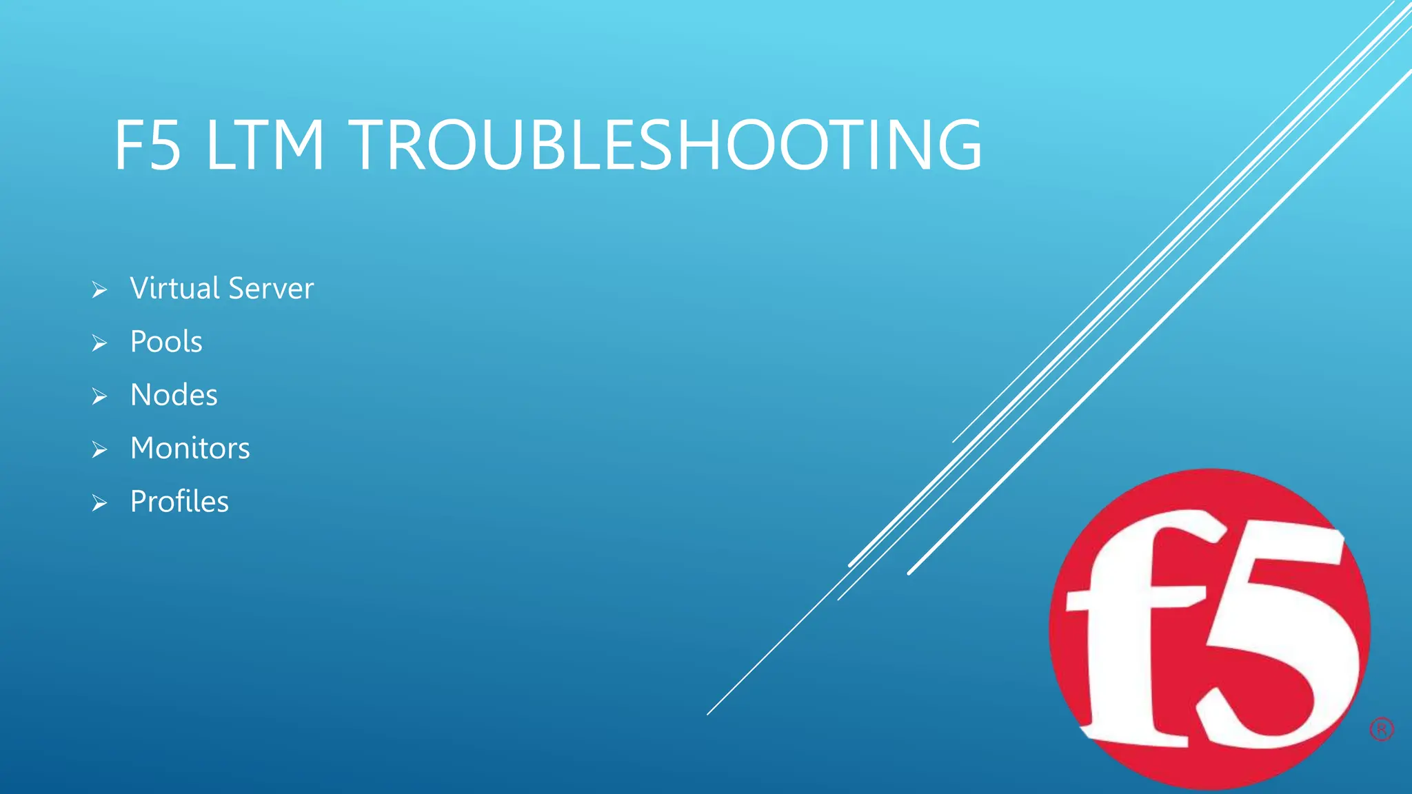 F5 LTM TROUBLESHOOTING
 Virtual Server
 Pools
 Nodes
 Monitors
 Profiles
 