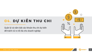 K h á c b i ệ t h ệ t h ố n g 16
Quản lý và nắm bắt các khoản thu chi dự kiến
để tránh rủi ro tối đa cho doanh nghiệp
0 4 . D Ự K I Ế N T H U C H I
 