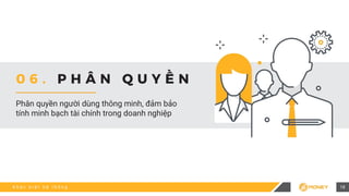 K h á c b i ệ t h ệ t h ố n g 18
Phân quyền người dùng thông minh, đảm bảo
tính minh bạch tài chính trong doanh nghiệp
0 6 . P H Â N Q U Y Ề N
 