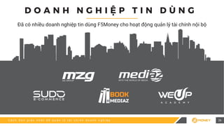 C á c h đ ơ n g i ả n n h ấ t đ ể q u ả n l ý t à i c h í n h d o a n h n g h i ệ p
D O A N H N G H I Ệ P T I N D Ù N G
Đã có nhiều doanh nghiệp tin dùng F5Money cho hoạt động quản lý tài chính nội bộ
26
 
