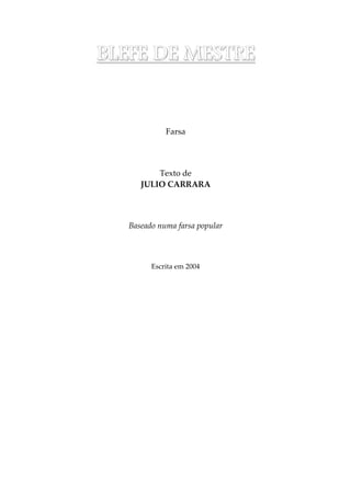 BBBBLLLLEEEEFFFFEEEE DDDDEEEE MMMMEEEESSSSTTTTRRRREEEE
Farsa
Texto de
JULIO CARRARA
Baseado numa farsa popular
Escrita em 2004
 