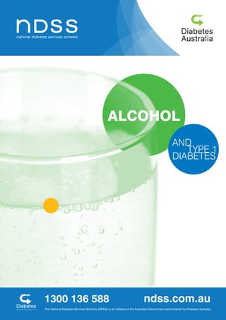 AND
TYPE 1
DIABETES
ALCOHOL
1300 136 588 ndss.com.au
The National Diabetes Services Scheme (NDSS) is an initiative of the Australian Government administered by Diabetes Australia.
 