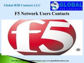 F5 Network Users Contacts
Global B2B Contacts LLC
816-286-4114|info@globalb2bcontacts.com| www.globalb2bcontacts.com
 