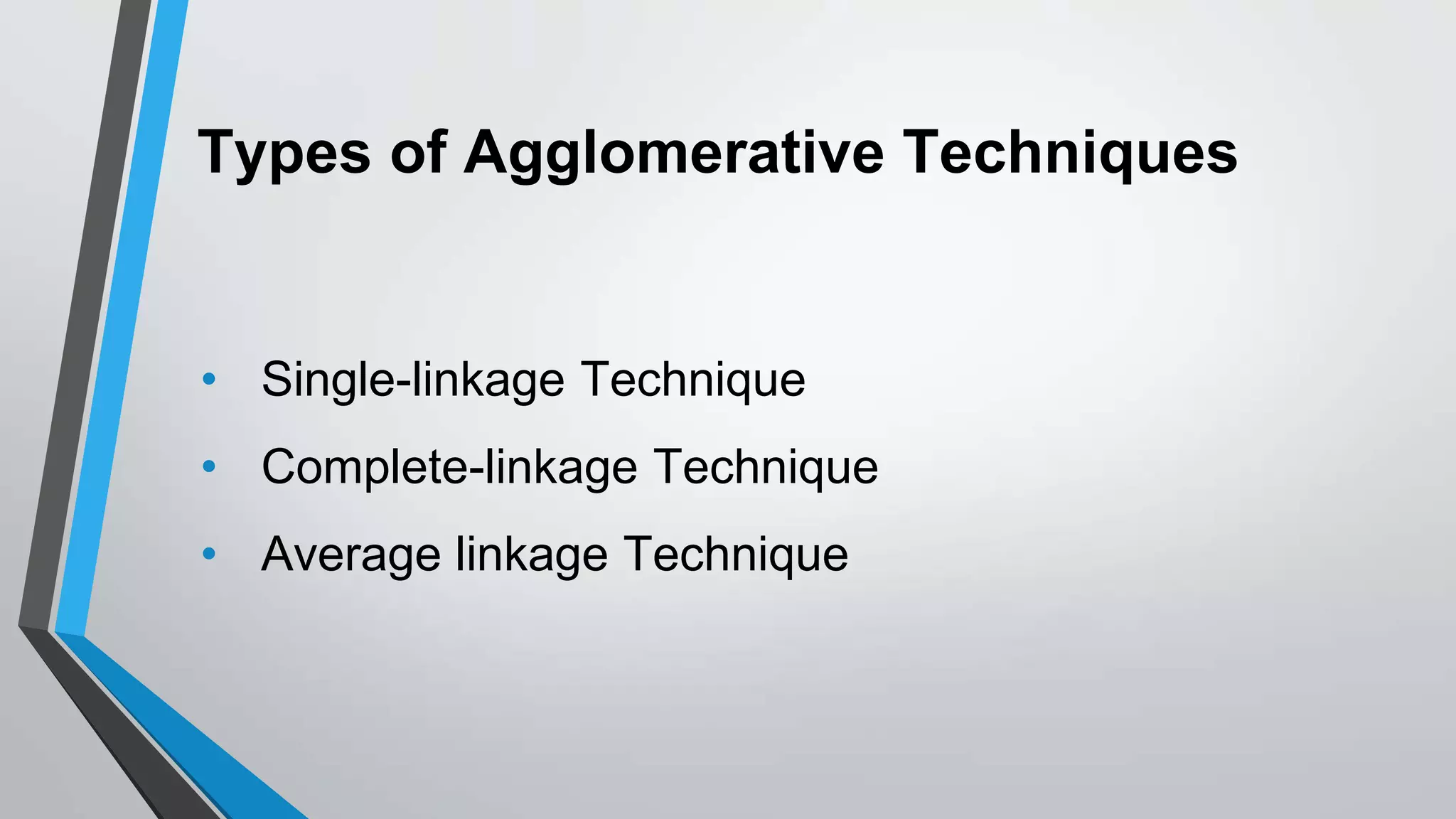 Types of Agglomerative Techniques
• Single-linkage Technique
• Complete-linkage Technique
• Average linkage Technique
 