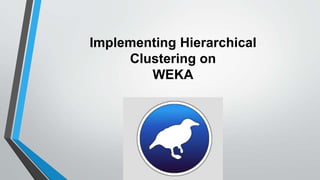 Implementing Hierarchical
Clustering on
WEKA
 
