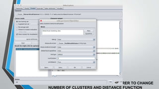 3. DOUBLE CLICK ON HIERARCHICAL CLUSTERER TO CHANGE
NUMBER OF CLUSTERS AND DISTANCE FUNCTION
 