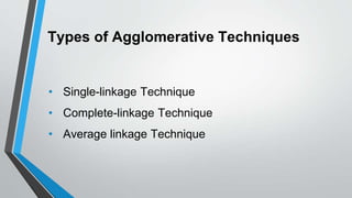 Types of Agglomerative Techniques
• Single-linkage Technique
• Complete-linkage Technique
• Average linkage Technique
 