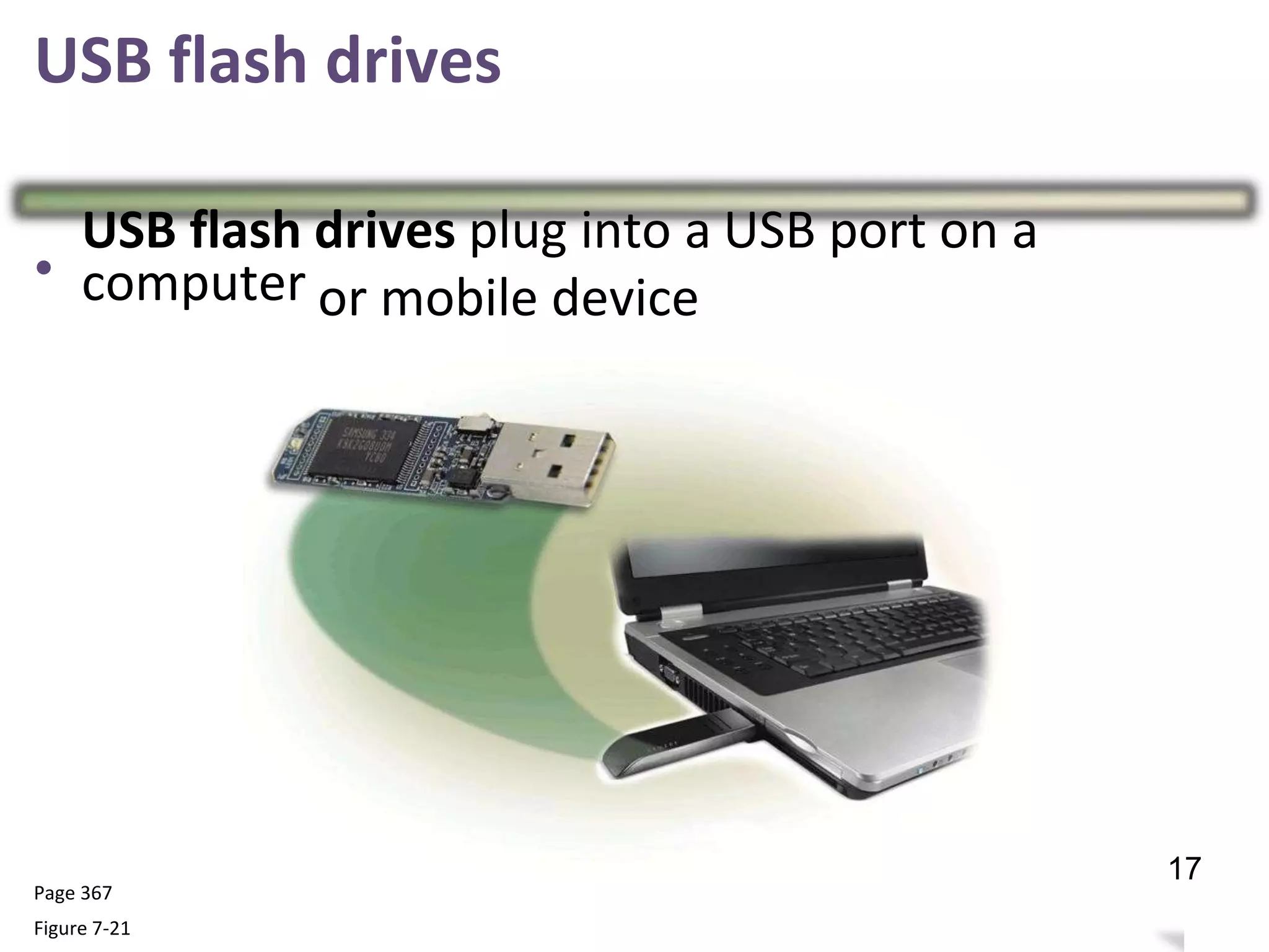USB flash drives
•
USB flash
computer
drives plug into a USB port on a
or mobile device
Page 367
Figure 7-21
21
17
 